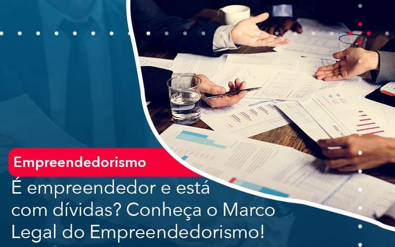 E Empreendedor E Esta Com Dividas Conheca O Marco Legal Do Empreendedorismo Organização Contábil Lawini - FIDERE ASSESSORIA CONTABIL