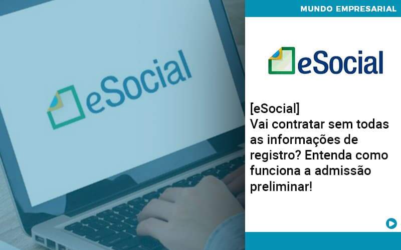 E Social Vai Contratar Sem Todas As Informacoes De Registro Entenda Como Funciona A Admissao Preliminar Organização Contábil Lawini - FIDERE ASSESSORIA CONTABIL