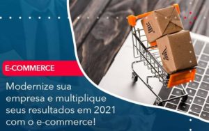 Modernize Sua Empresa E Multiplique Seus Resultados Em 2021 Com O E Commerce Organização Contábil Lawini - FIDERE ASSESSORIA CONTABIL