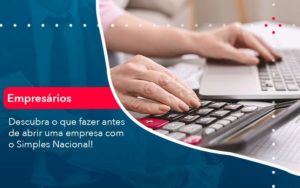 Descubra O Que Fazer Antes De Abrir Uma Empresa Com O Simples Nacional Organização Contábil Lawini - FIDERE ASSESSORIA CONTABIL